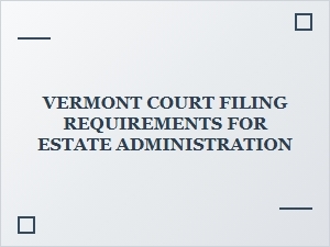 Vermont Estate Administration Court Filing Requirements