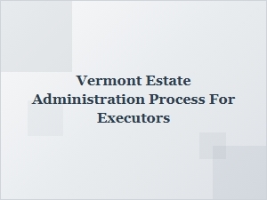 Vermont Estate Administration Process for Executors