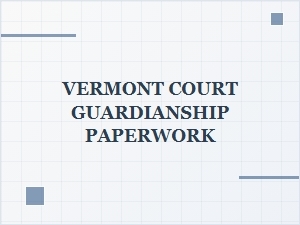 Vermont Court Guardianship Paperwork Guidelines