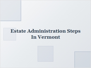 Estate Administration Steps in Vermont