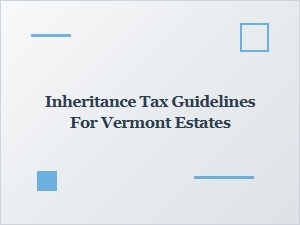 Inheritance Tax Guidelines for Vermont Estates