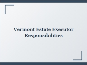 Vermont Estate Executor Responsibilities in Probate