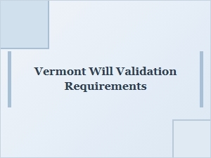 Vermont Will Validation Requirements in Probate Process