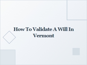 How to Validate a Will in Vermont